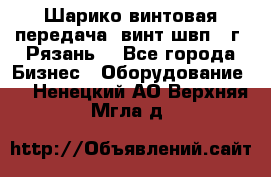 Шарико винтовая передача, винт швп .(г. Рязань) - Все города Бизнес » Оборудование   . Ненецкий АО,Верхняя Мгла д.